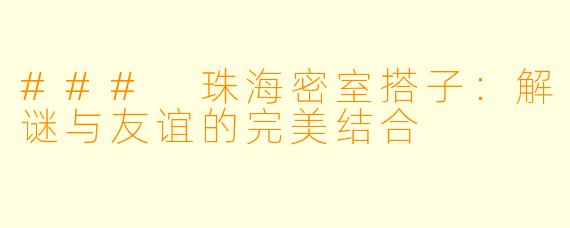 ### 珠海密室搭子:解谜与友谊的完美结合