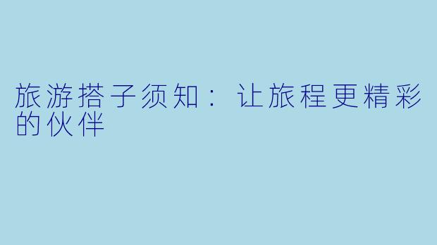 旅游搭子须知：让旅程更精彩的伙伴