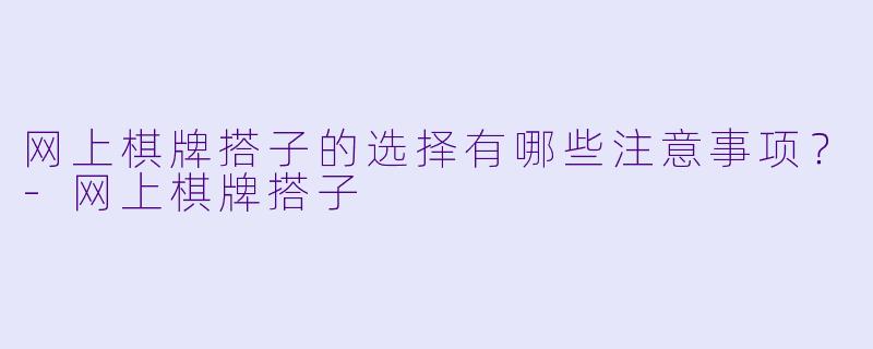网上棋牌搭子的选择有哪些注意事项?