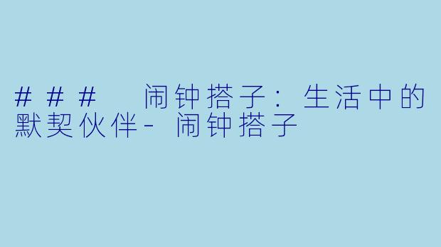 ### 闹钟搭子：生活中的默契伙伴-闹钟搭子