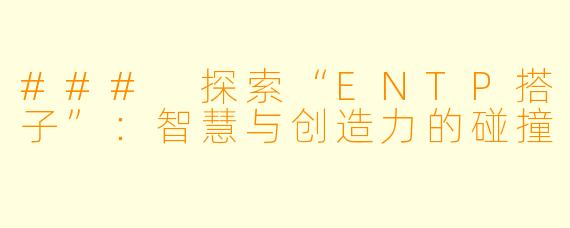 ### 探索“ENTP搭子”：智慧与创造力的碰撞