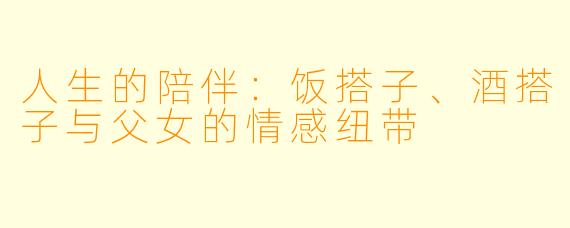 人生的陪伴：饭搭子、酒搭子与父女的情感纽带