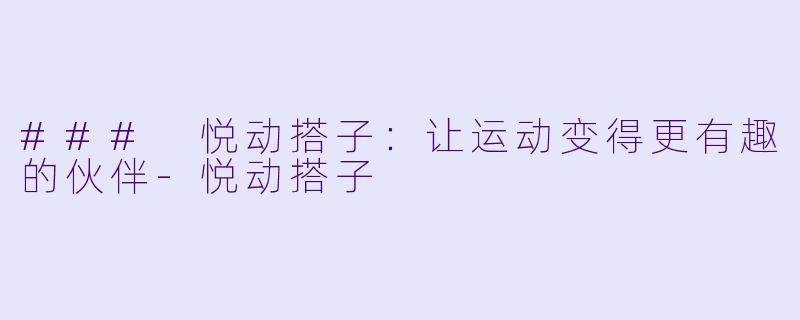 ### 悦动搭子：让运动变得更有趣的伙伴-悦动搭子