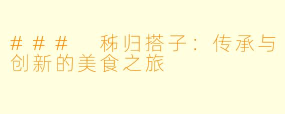 ### 秭归搭子：传承与创新的美食之旅