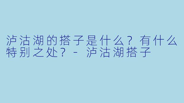 泸沽湖的搭子是什么?有什么特别之处?