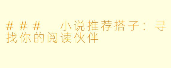 ### 小说推荐搭子：寻找你的阅读伙伴