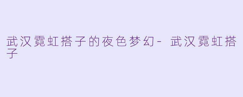 武汉霓虹搭子的夜色梦幻