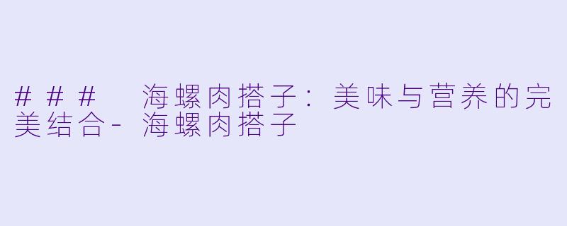 ### 海螺肉搭子:美味与营养的完美结合