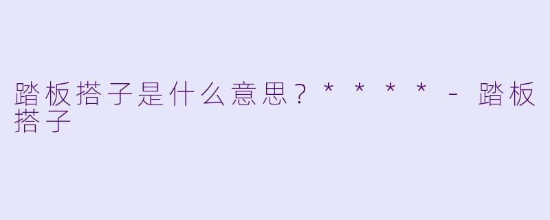 踏板搭子是什么意思？****-踏板搭子
