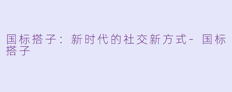 国标搭子：新时代的社交新方式-国标搭子
