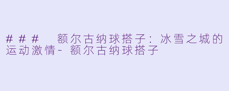 ### 额尔古纳球搭子：冰雪之城的运动激情-额尔古纳球搭子