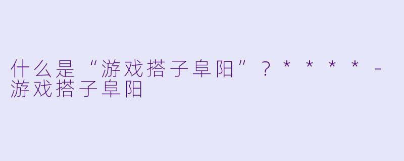 什么是“游戏搭子阜阳”?****