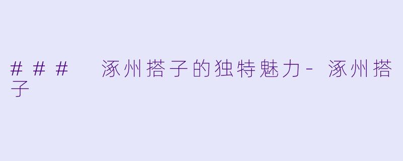 ### 涿州搭子的独特魅力-涿州搭子