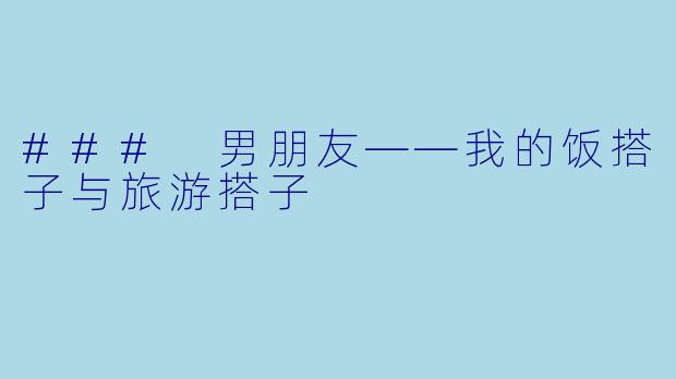 ### 男朋友——我的饭搭子与旅游搭子