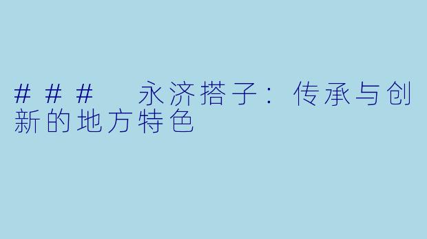 ### 永济搭子:传承与创新的地方特色