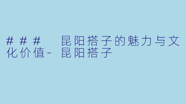 ### 昆阳搭子的魅力与文化价值-昆阳搭子