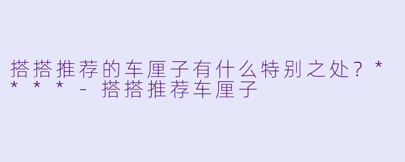 搭搭推荐的车厘子有什么特别之处?****
