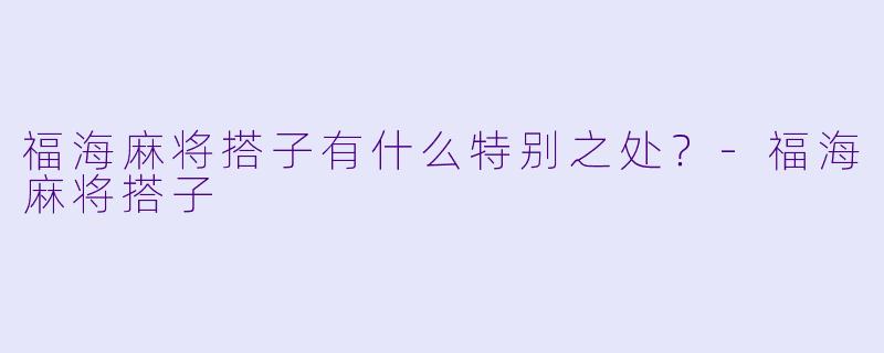 福海麻将搭子有什么特别之处？