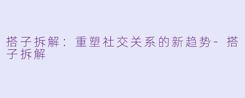 搭子拆解:重塑社交关系的新趋势