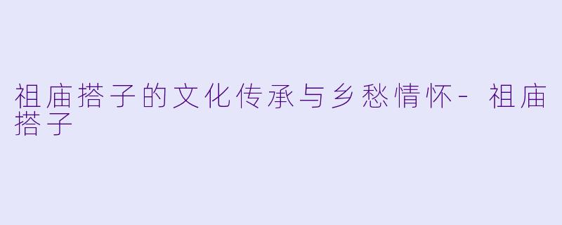 祖庙搭子的文化传承与乡愁情怀-祖庙搭子