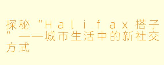探秘“Halifax搭子”——城市生活中的新社交方式