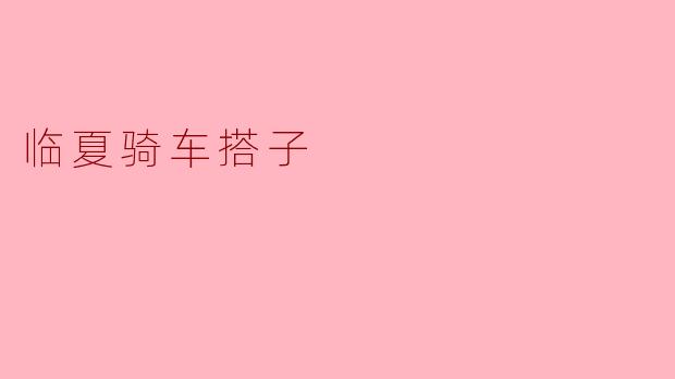 临夏有哪些适合骑行的路线,骑车搭子通常是怎么组织的?