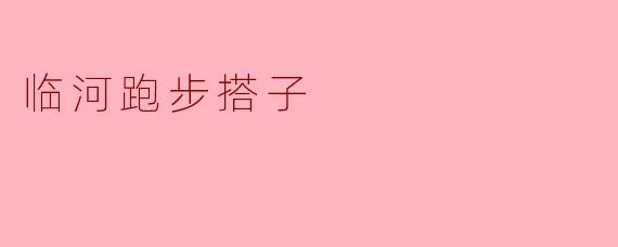 临河跑步搭子是怎样的一种跑步群体？