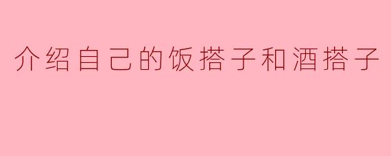 介绍自己的饭搭子和酒搭子
