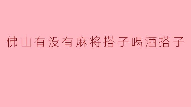 佛山的麻将搭子与喝酒搭子,谁是你心中的伙伴?