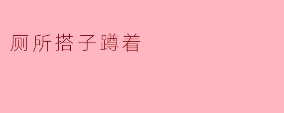 ### 厕所搭子蹲着:友谊新模式的探索
