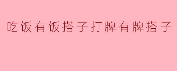 吃饭有饭搭子打牌有牌搭子