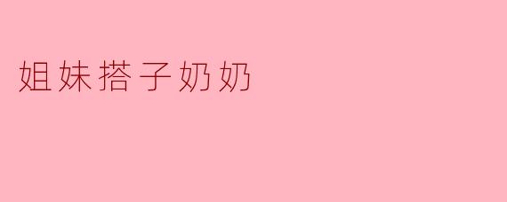 姐妹搭子奶奶的故事主要讲了什么？