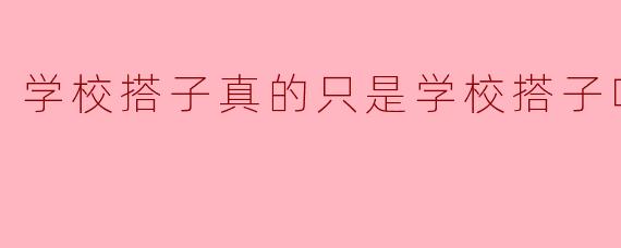 学校搭子真的只是学校搭子吗