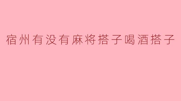宿州有没有麻将搭子喝酒搭子