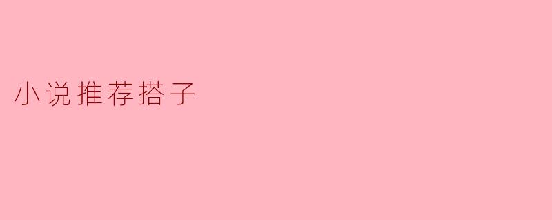 ### 小说推荐搭子:寻找你的阅读伙伴