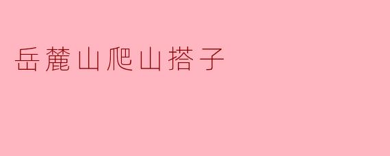 你想一起去岳麓山爬山吗？我觉得风景一定很不错！