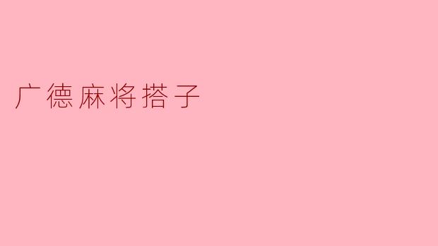 广德麻将搭子是什么,怎样才能找到合适的搭子呢?