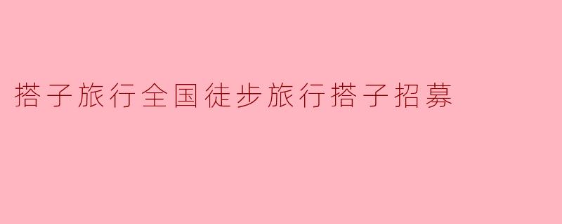 搭子旅行全国徒步旅行搭子招募