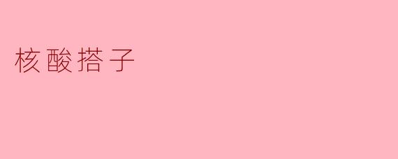 什么是“核酸搭子”？  