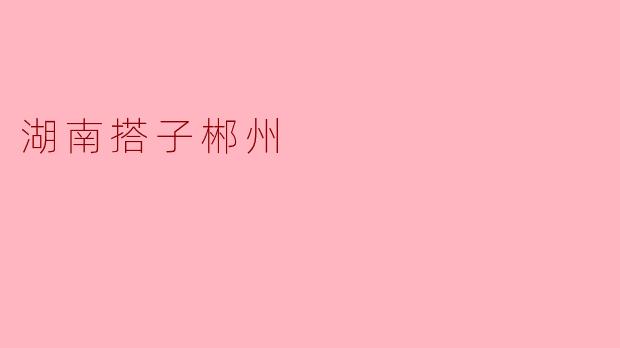 湖南搭子郴州是什么?****