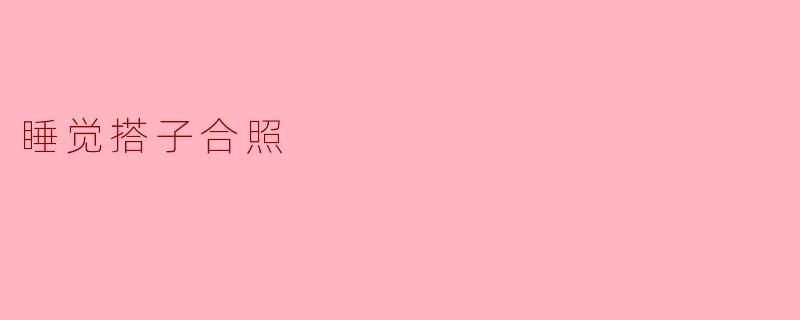 睡觉搭子合照