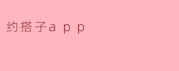探索“约搭子App”:重新定义社交与出行的全新方式