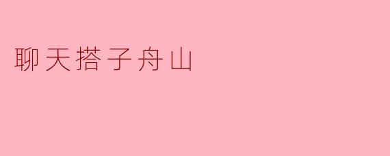 ### 聊天搭子:舟山海岛上的温暖陪伴