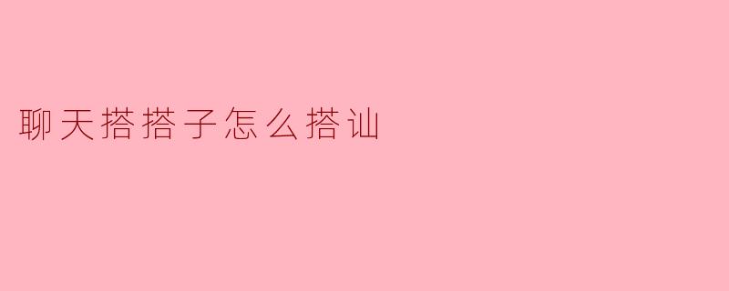聊天搭搭子怎么搭讪