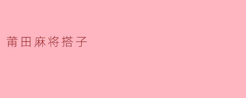 ### 莆田麻将搭子:牌桌上的友情与默契