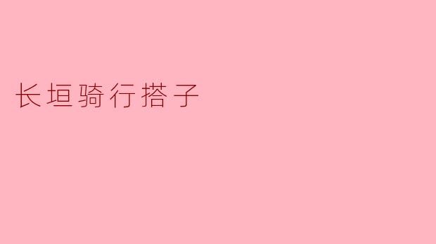 ### 探索长垣骑行搭子的乐趣与魅力