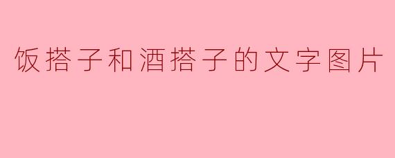 ### 饭搭子与酒搭子的深刻区别与默契