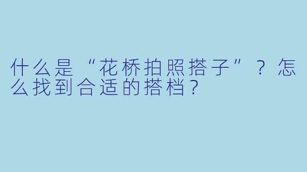什么是“花桥拍照搭子”？怎么找到合适的搭档？