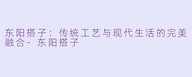 东阳搭子:传统工艺与现代生活的完美融合