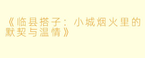 《临县搭子：小城烟火里的默契与温情》